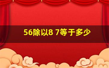 56除以8 7等于多少